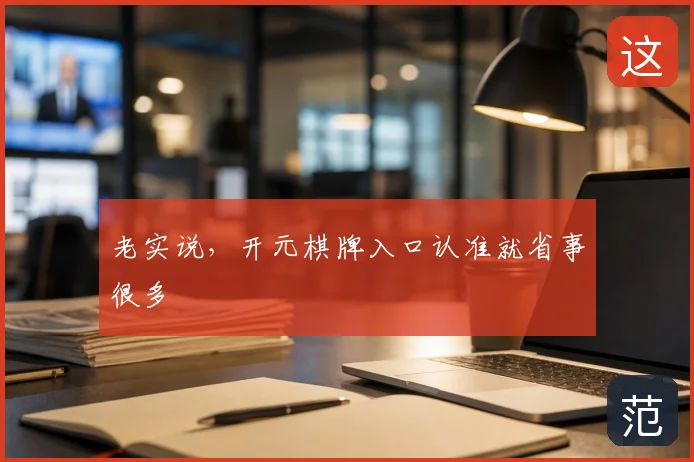 老实说，开元棋牌入口认准就省事很多