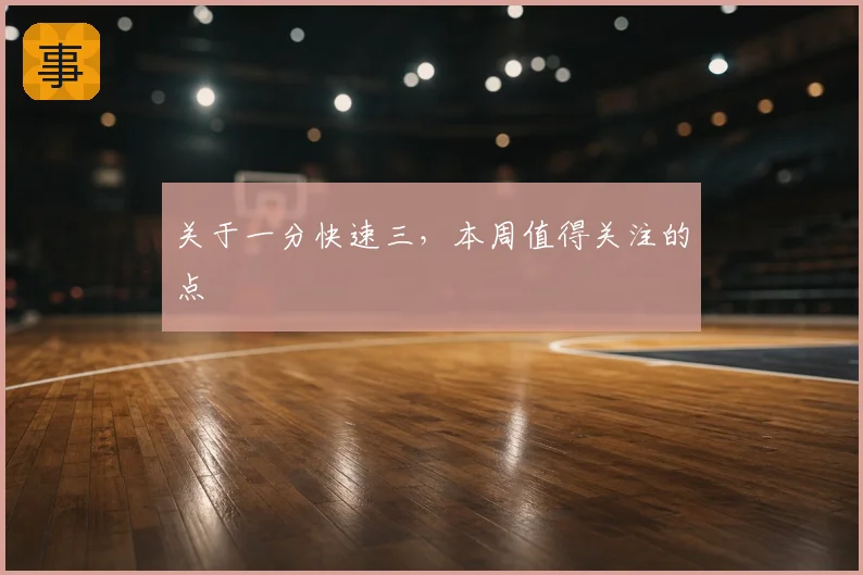 关于一分快速三,本周值得关注的点