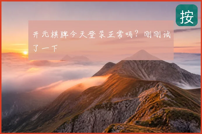 开元棋牌今天登录正常吗？刚刚试了一下